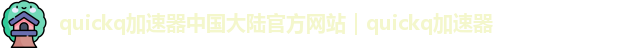 quickq加速器中国大陆官方网站｜quickq加速器